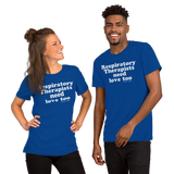 Respiratory Therapists Need Love Too (Multiple Colors) Unisex T-Shirt