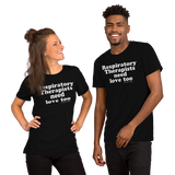 Respiratory Therapists Need Love Too (Multiple Colors) Unisex T-Shirt