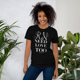 RNs Need Love Too (Multiple Colors) Unisex T-Shirt