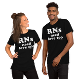 RNs Need Love Too (Multiple Colors) Unisex T-Shirt