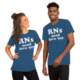 RNs Need Love Too (Multiple Colors) Unisex T-Shirt