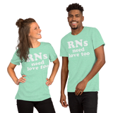 RNs Need Love Too (Multiple Colors) Unisex T-Shirt